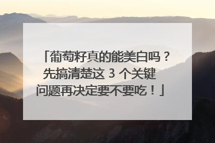 葡萄籽真的能美白吗？先搞清楚这 3 个关键问题再决定要不要吃！