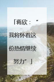 蒋欣：“我将怀着这份热情继续努力”