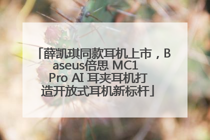 薛凯琪同款耳机上市，Baseus倍思 MC1 Pro AI 耳夹耳机打造开放式耳机新标杆