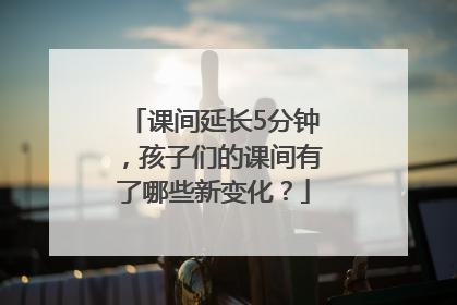课间延长5分钟，孩子们的课间有了哪些新变化？