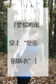 警惕鸡蛋穿上“皇帝的新衣”