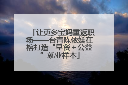 让更多宝妈重返职场——台青陈依媄在榕打造“早餐＋公益”就业样本