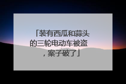 装有西瓜和蒜头的三轮电动车被盗，案子破了