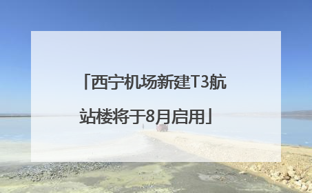 西宁机场新建T3航站楼将于8月启用