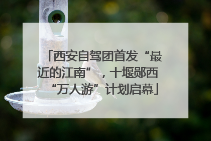 西安自驾团首发“最近的江南”，十堰郧西“万人游”计划启幕