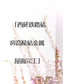 西延铁路站房高陵站金属屋面完工