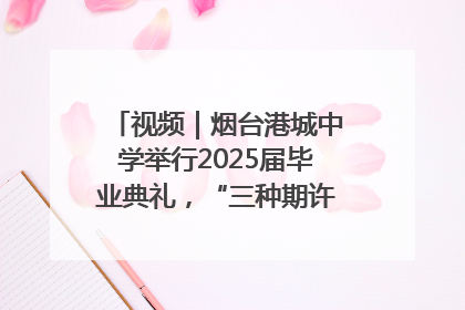 视频｜烟台港城中学举行2025届毕业典礼，“三种期许”照亮青春征途