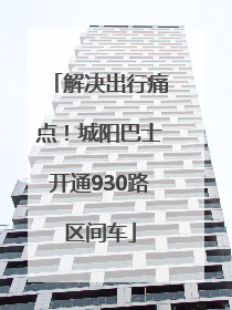 解决出行痛点！城阳巴士开通930路区间车