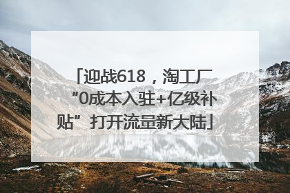 迎战618，淘工厂“0成本入驻+亿级补贴”打开流量新大陆