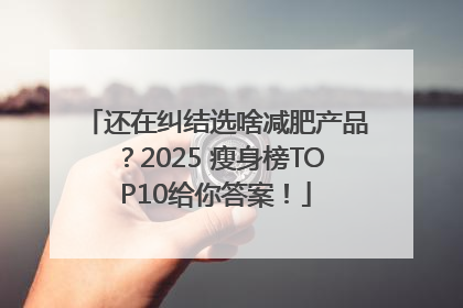 还在纠结选啥减肥产品？2025 瘦身榜TOP10给你答案！