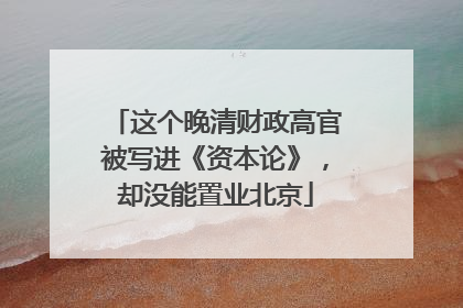 这个晚清财政高官被写进《资本论》，却没能置业北京