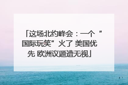 这场北约峰会：一个“国际玩笑”火了 美国优先 欧洲议题遭无视