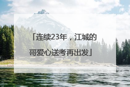 连续23年，江城的哥爱心送考再出发