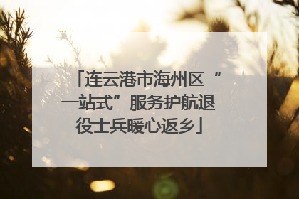 连云港市海州区“一站式”服务护航退役士兵暖心返乡