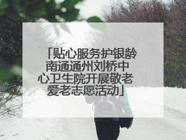 贴心服务护银龄 南通通州刘桥中心卫生院开展敬老爱老志愿活动