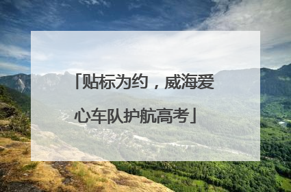 贴标为约，威海爱心车队护航高考