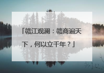 赣江观澜：赣商遍天下，何以立千年？