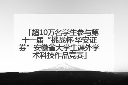 超10万名学生参与第十一届“挑战杯·华安证券”安徽省大学生课外学术科技作品竞赛