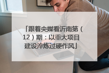 跟着央媒看沂南第（12）期：以重大项目建设淬炼过硬作风