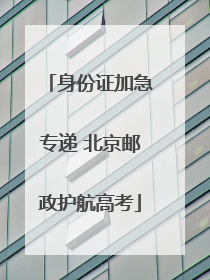 身份证加急专递 北京邮政护航高考