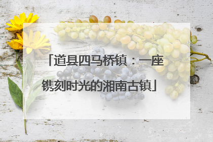 道县四马桥镇：一座镌刻时光的湘南古镇