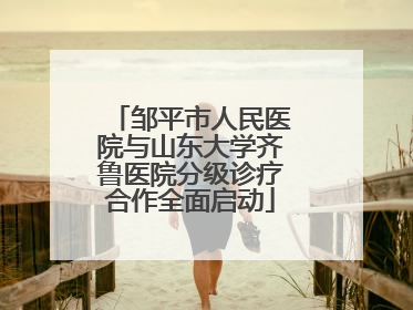邹平市人民医院与山东大学齐鲁医院分级诊疗合作全面启动