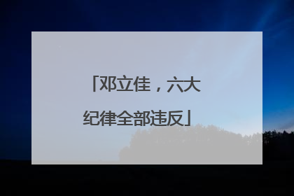 邓立佳，六大纪律全部违反