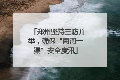 郑州坚持三防并举，确保“两河一渠”安全度汛