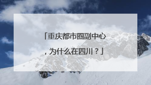 重庆都市圈副中心，为什么在四川？