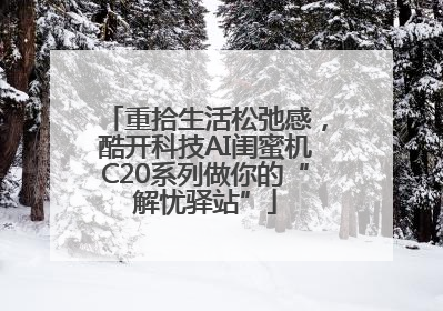 重拾生活松弛感，酷开科技AI闺蜜机C20系列做你的“解忧驿站”