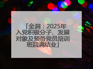 金洞：2025年入党积极分子、发展对象及预备党员培训班圆满结业