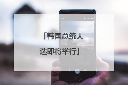 韩国总统大选即将举行