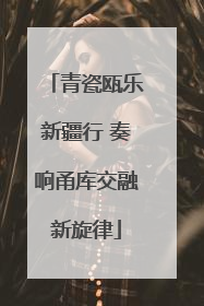 青瓷瓯乐新疆行 奏响甬库交融新旋律