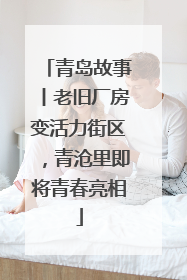 青岛故事丨老旧厂房变活力街区，青沧里即将青春亮相
