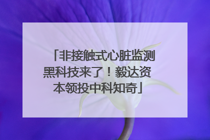 非接触式心脏监测黑科技来了！毅达资本领投中科知奇
