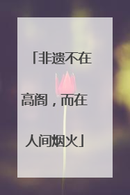 非遗不在高阁，而在人间烟火
