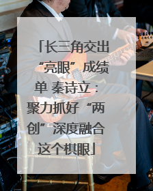 长三角交出“亮眼”成绩单 秦诗立：聚力抓好“两创”深度融合这个棋眼