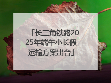 长三角铁路2025年端午小长假运输方案出台