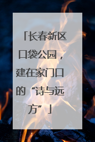 长春新区口袋公园，建在家门口的“诗与远方”