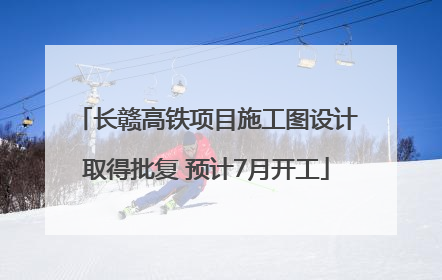 长赣高铁项目施工图设计取得批复 预计7月开工