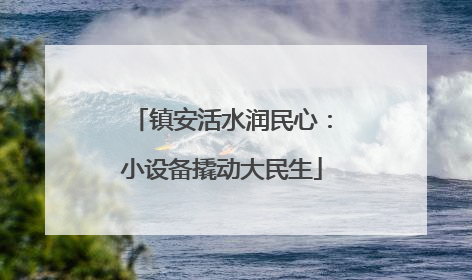 镇安活水润民心：小设备撬动大民生