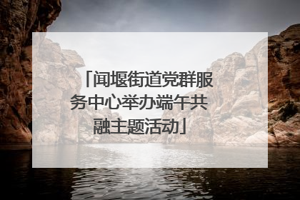 闻堰街道党群服务中心举办端午共融主题活动
