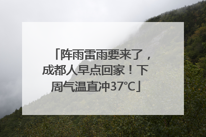 阵雨雷雨要来了，成都人早点回家！下周气温直冲37℃