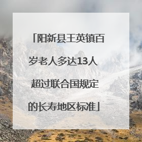 阳新县王英镇百岁老人多达13人 超过联合国规定的长寿地区标准