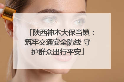 陕西神木大保当镇：筑牢交通安全防线 守护群众出行平安