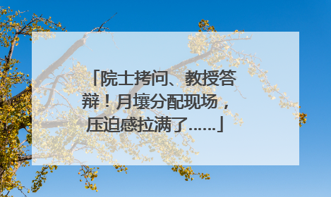院士拷问、教授答辩！月壤分配现场，压迫感拉满了……