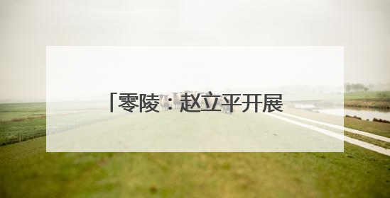 零陵：赵立平开展巡路巡林巡河工作