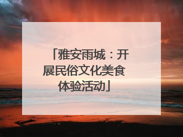 雅安雨城：开展民俗文化美食体验活动