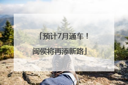 预计7月通车！闽侯将再添新路