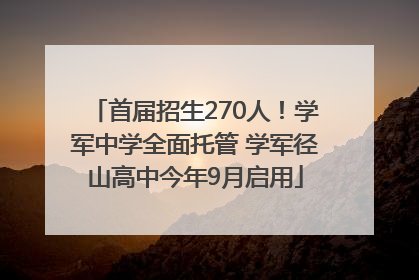 首届招生270人！学军中学全面托管 学军径山高中今年9月启用